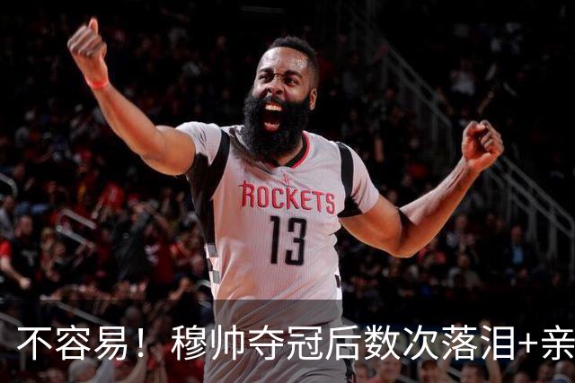 不容易！穆帅夺冠后数次落泪+亲吻奖杯+承诺留队