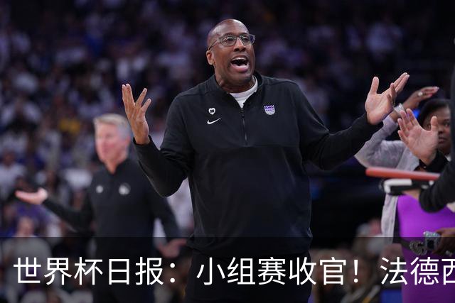 世界杯日报：小组赛收官！法德西荷葡半区绞杀+韩国伊朗出局