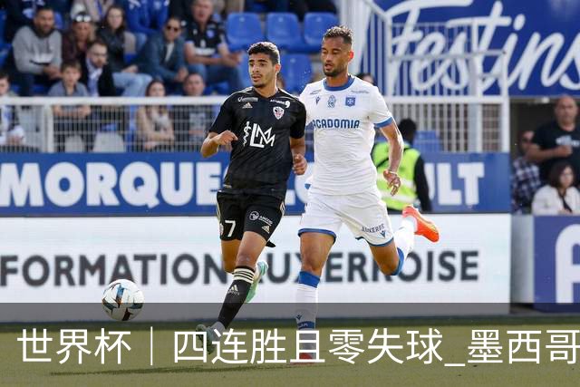 世界杯｜四连胜且零失球 墨西哥队晋级16强