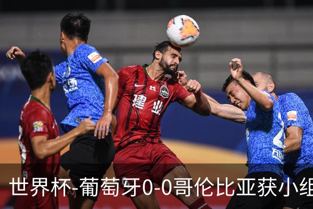 世界杯-葡萄牙0-0哥伦比亚获小组第2 将战克罗地亚