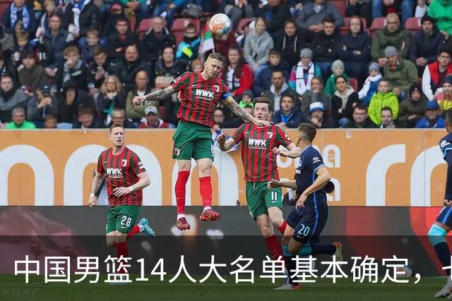 中国男篮14人大名单基本确定，七名球员离队，杨瀚森或无缘首发！