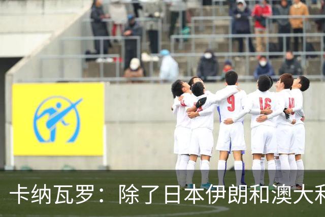 卡纳瓦罗：除了日本伊朗和澳大利亚 所有亚洲球队都需要进步