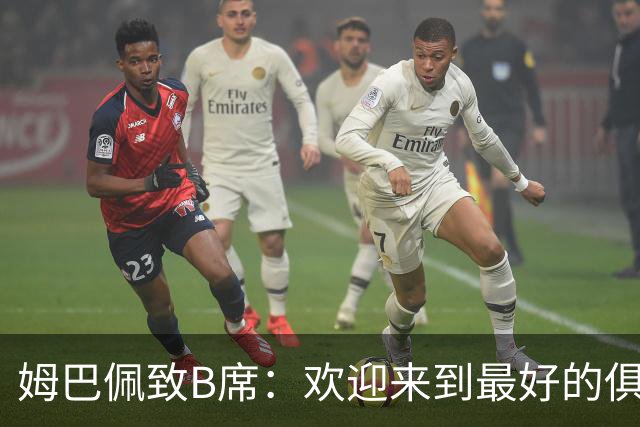 姆巴佩致B席：欢迎来到最好的俱乐部 哈兰德：半决赛见