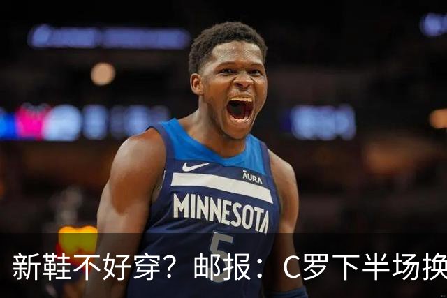 新鞋不好穿？邮报：C罗下半场换掉金色定制战靴，给耐克出了难题