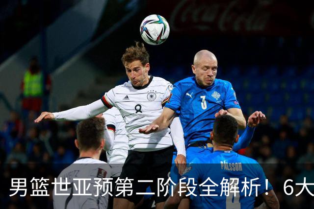 男篮世亚预第二阶段全解析！6大对手就位，中国男篮冲世界杯无容错空间