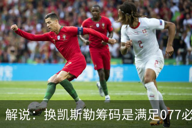 解说：换凯斯勒筹码是满足077必要代价 最大槽点是没送走烂合同