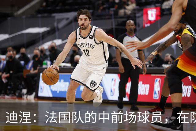 迪涅：法国队的中前场球员，在防守端也尽心尽力