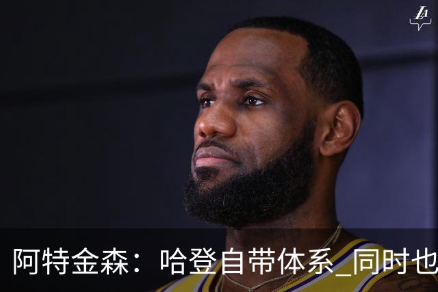 阿特金森：哈登自带体系 同时也没有他适应不了的体系